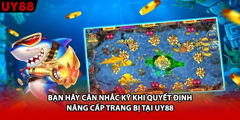Bạn hãy cân nhắc kỹ khi quyết định nâng cấp trang bị tại UY88