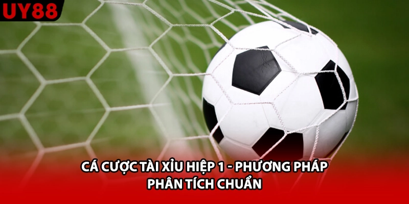 Cá Cược Tài Xỉu Hiệp 1 - Phương Pháp Phân Tích Chuẩn