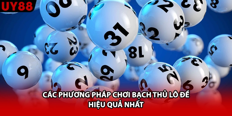 Các phương pháp chơi bạch thủ lô đề hiệu quả nhất