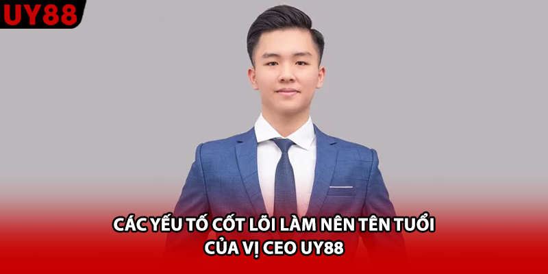 Các yếu tố cốt lõi làm nên tên tuổi của vị CEO UY88