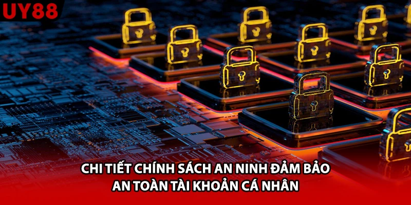 Chi tiết chính sách an ninh đảm bảo an toàn tài khoản cá nhân