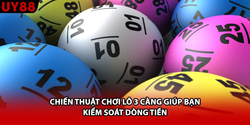 Chiến thuật chơi lô 3 càng giúp bạn kiểm soát dòng tiền