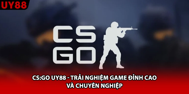 CS:GO UY88 - Trải Nghiệm Game Đỉnh Cao Và Chuyên Nghiệp