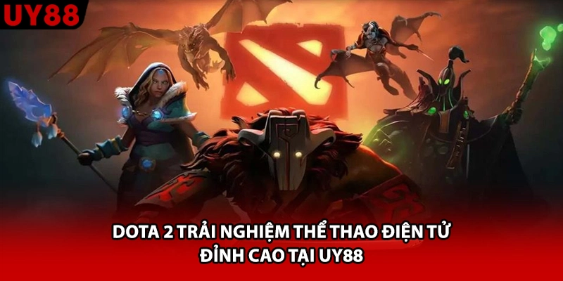 Dota 2 Trải Nghiệm Thể Thao Điện Tử Đỉnh Cao Tại UY88