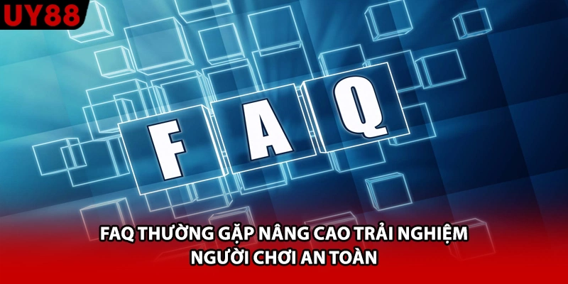 FAQ thường gặp nâng cao trải nghiệm người chơi an toàn