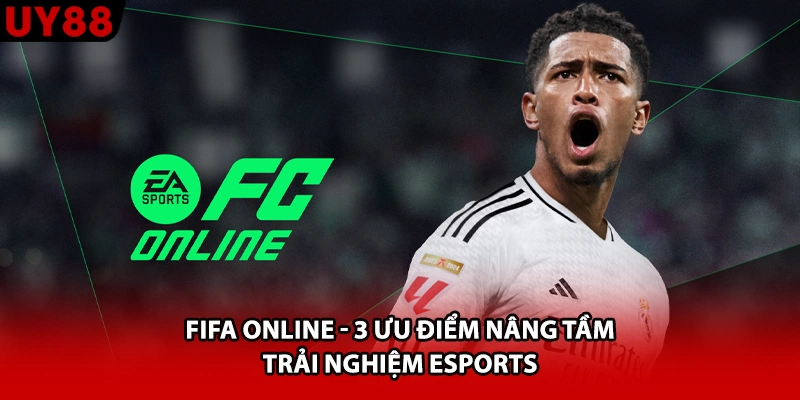 Fifa Online - 3 Ưu Điểm Nâng Tầm Trải Nghiệm Esports