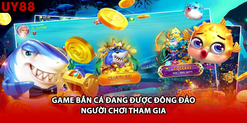 Game bắn cá đang được đông đảo người chơi tham gia