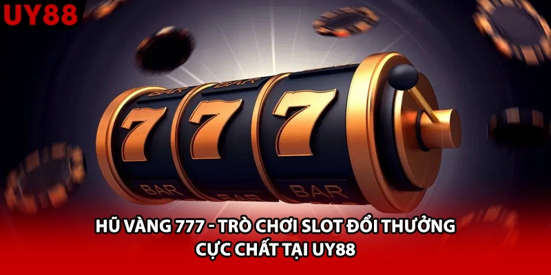 Hũ Vàng 777 - Trò Chơi Slot Đổi Thưởng Cực Chất Tại UY88