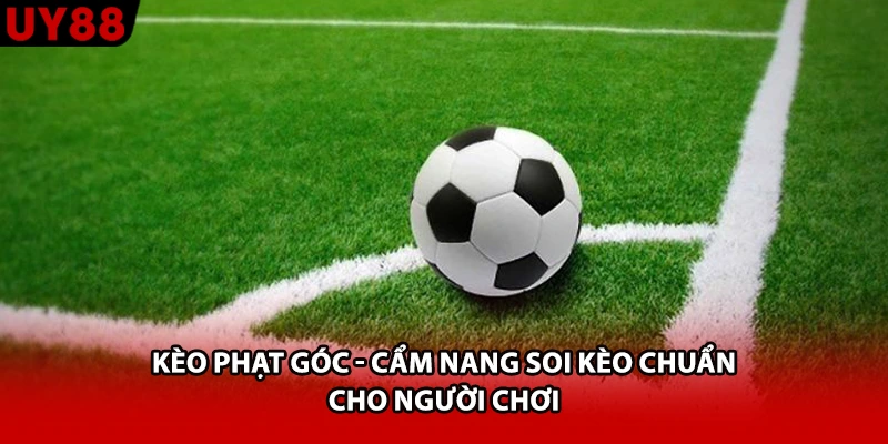 Kèo Phạt Góc - Cẩm Nang Soi Kèo Chuẩn Cho Người Chơi
