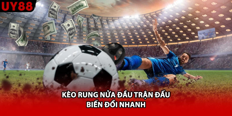 Kèo rung nửa đầu trận đấu biến đổi nhanh