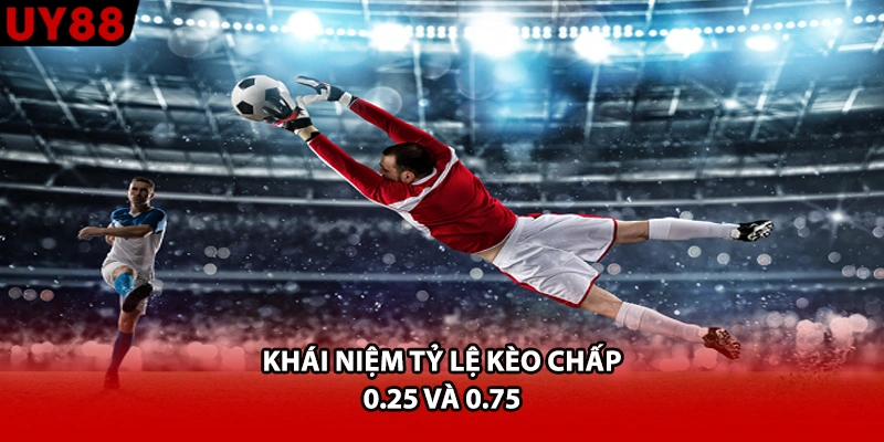 Khái niệm tỷ lệ kèo chấp 0.25 và 0.75