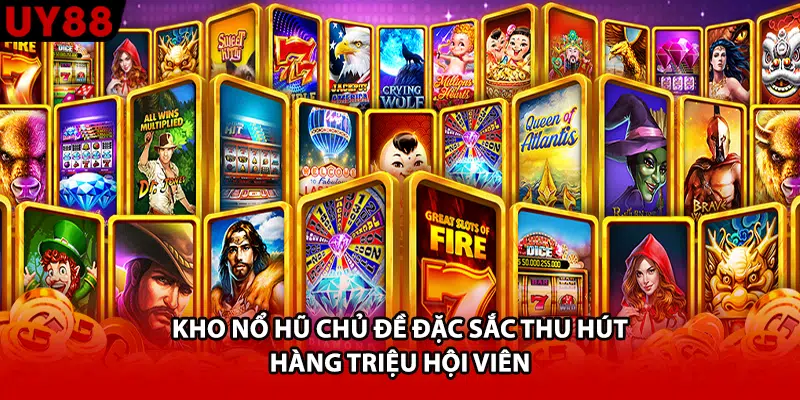 Kho nổ hũ chủ đề đặc sắc thu hút hàng triệu hội viên