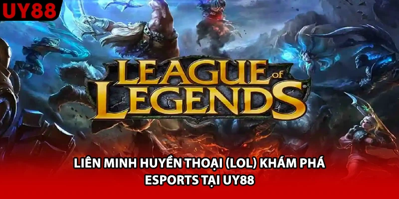 Liên Minh Huyền Thoại (Lol) Khám Phá Esports Tại UY88