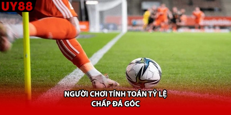 Người chơi tính toán tỷ lệ chấp đá góc