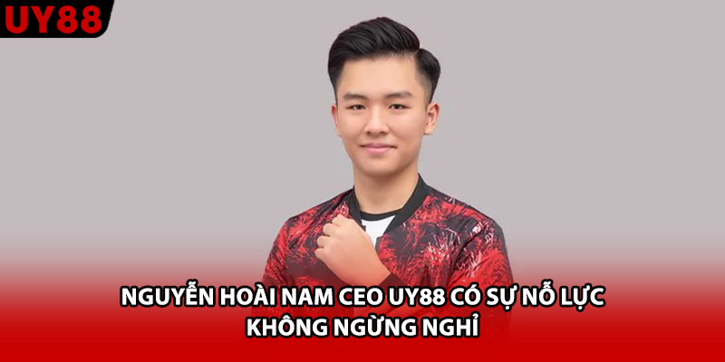 Nguyễn Hoài Nam CEO UY88 có sự nỗ lực không ngừng nghỉ