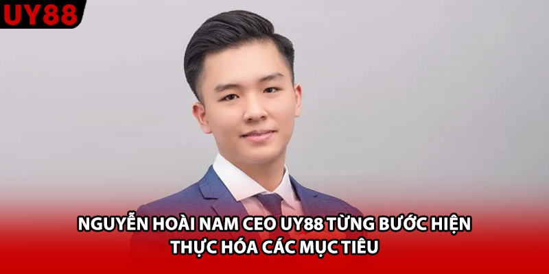 Nguyễn Hoài Nam CEO UY88 từng bước hiện thực hóa các mục tiêu 