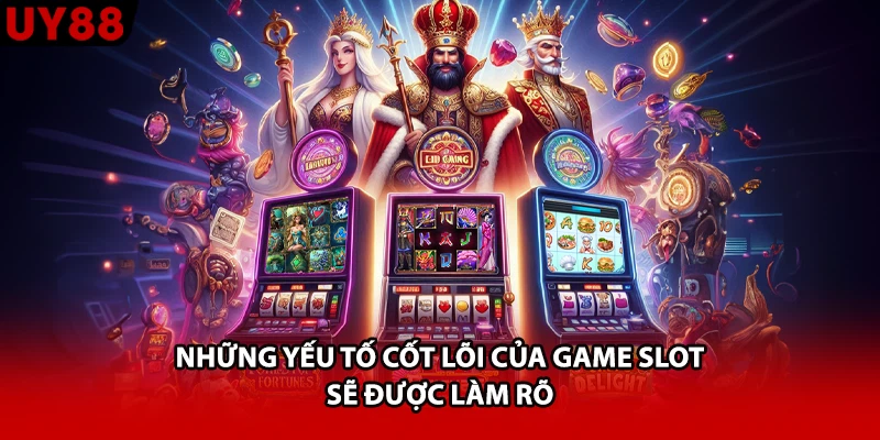 Những yếu tố cốt lõi của game slot sẽ được làm rõ