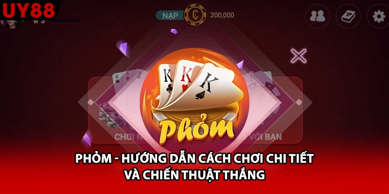 Phỏm - Hướng Dẫn Cách Chơi Chi Tiết Và Chiến Thuật Thắng