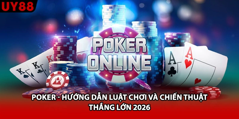 Poker - Hướng dẫn luật chơi và chiến thuật thắng lớn 2026