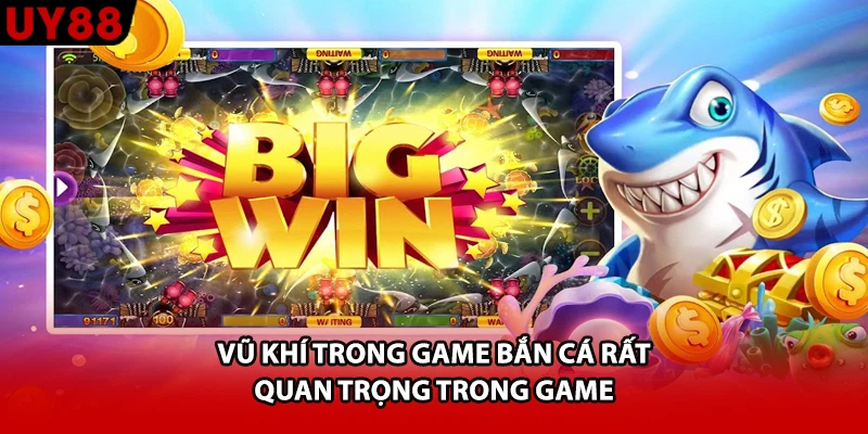 Vũ khí trong game bắn cá rất quan trọng trong game