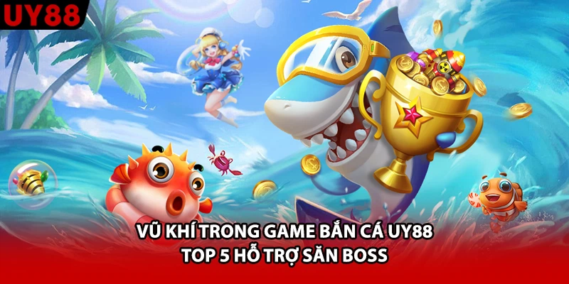 Vũ Khí Trong Game Bắn Cá UY88 - Top 5 Hỗ Trợ Săn Boss