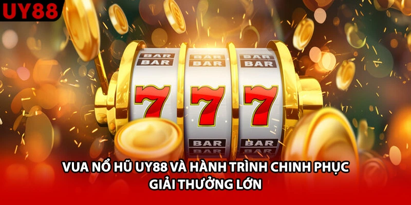 Vua Nổ Hũ UY88 Và Hành Trình Chinh Phục Giải Thưởng Lớn